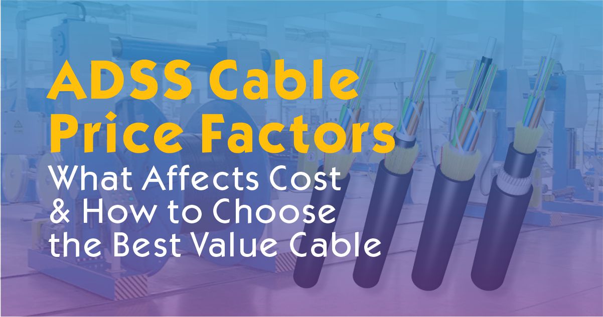 ADSS Cable Price Factors: What Affects Cost & How to Choose the Best Value Cable