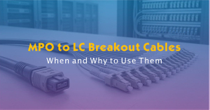 MPO to LC Breakout Cables-When and Why to Use Them.jpg