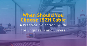 When Should You Choose LSZH Cable- A Practical Selection Guide for Engineers and Buyers.jpg