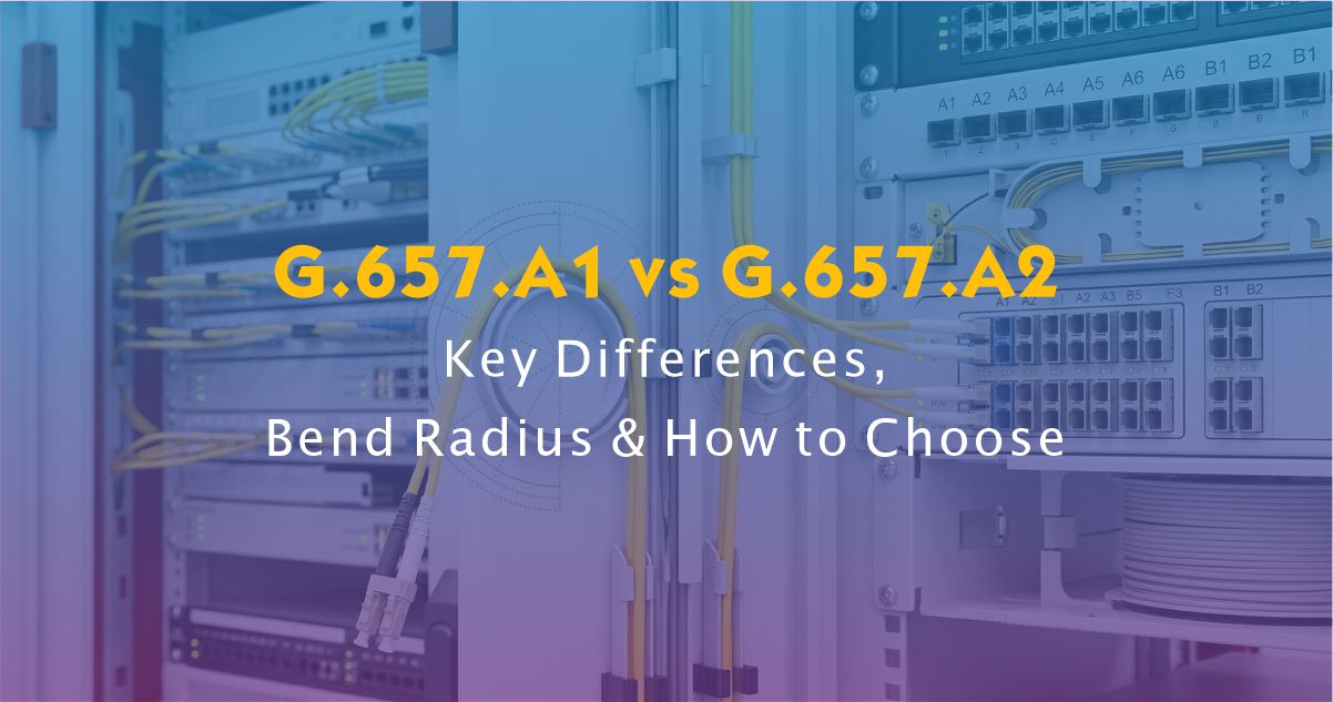 G.657.A1 vs G.657.A2: Key Differences, Bend Radius & How to Choose