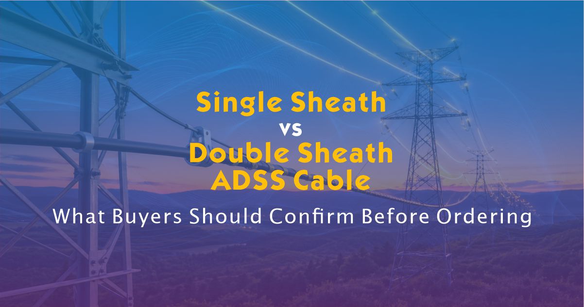 Single Sheath vs Double Sheath ADSS Cable: What Buyers Should Confirm Before Ordering