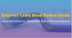 Ethernet Cable Bend Radius Guide-How Installation Mistakes Affect Performance.jpg