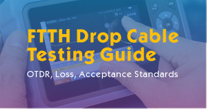 FTTH Drop Cable Testing Guide.jpg