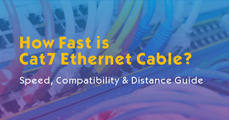 How Fast is Cat7 Ethernet Cable? Speed, Compatibility & Distance Guide
