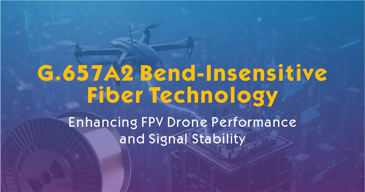 How G.657A2 Bend-Insensitive Fiber Improves FPV Drone Performance