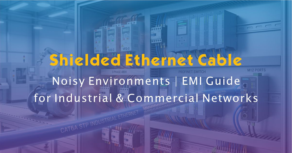 How to Choose Shielded Ethernet Cable for Noisy Environments | EMI Guide for Industrial & Commercial Networks