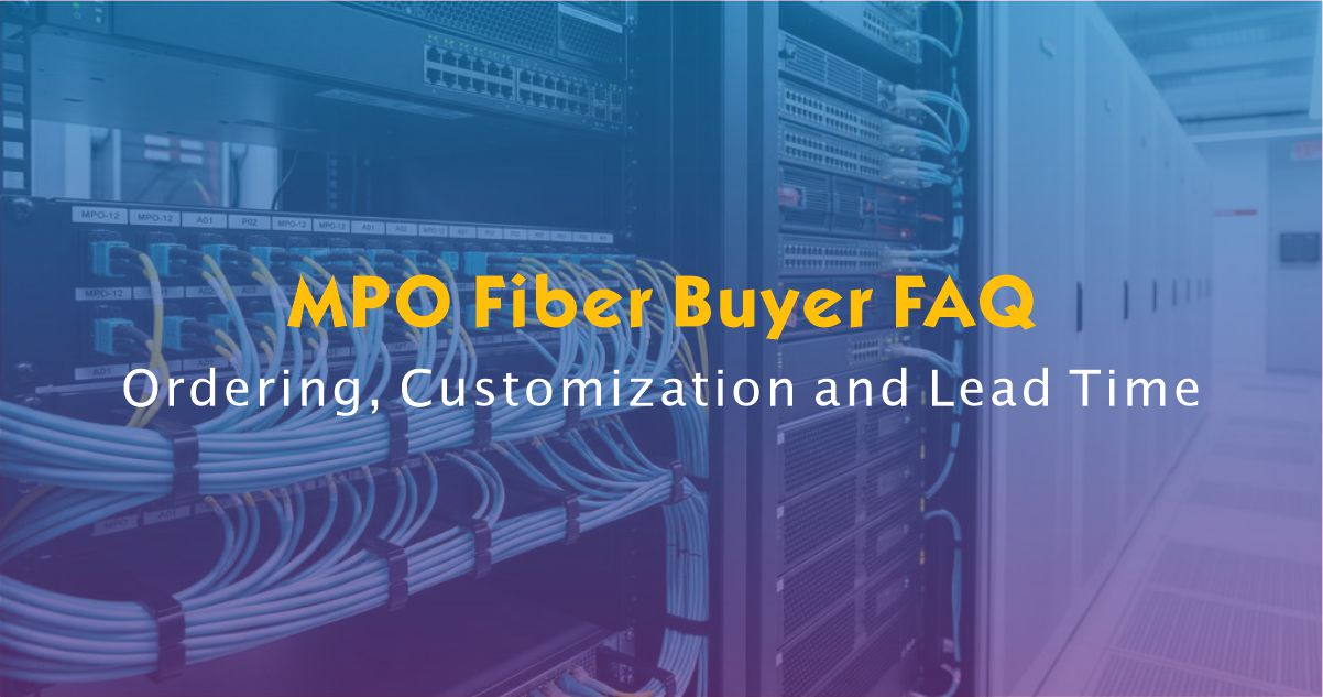 MPO Fiber Buyer FAQ: Ordering, Customization and Lead Time