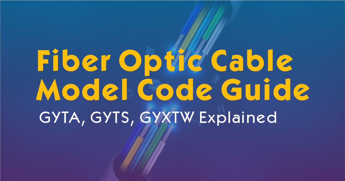 Complete Fiber Optic Cable Model Code Guide: GYTA, GYTS, GYXTW Explained