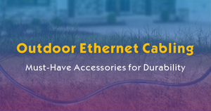 Outdoor Ethernet Cabling-Must-Have Accessories for Durability.jpg