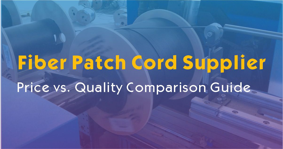 How to Choose a Fiber Patch Cord Supplier: Price vs. Quality Comparison Guide