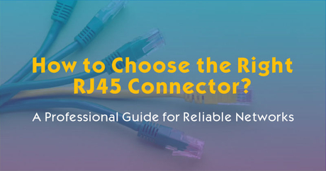 How to Choose the Right RJ45 Connector: A Professional Guide for ...