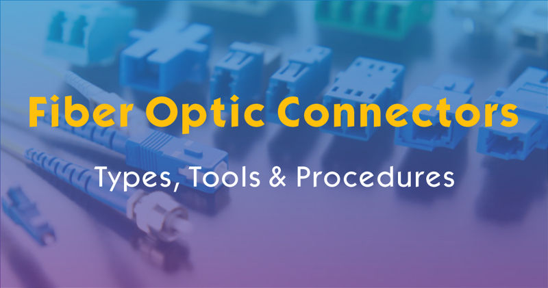 How to Install Fiber Optic Connectors? Types, Tools & Procedures