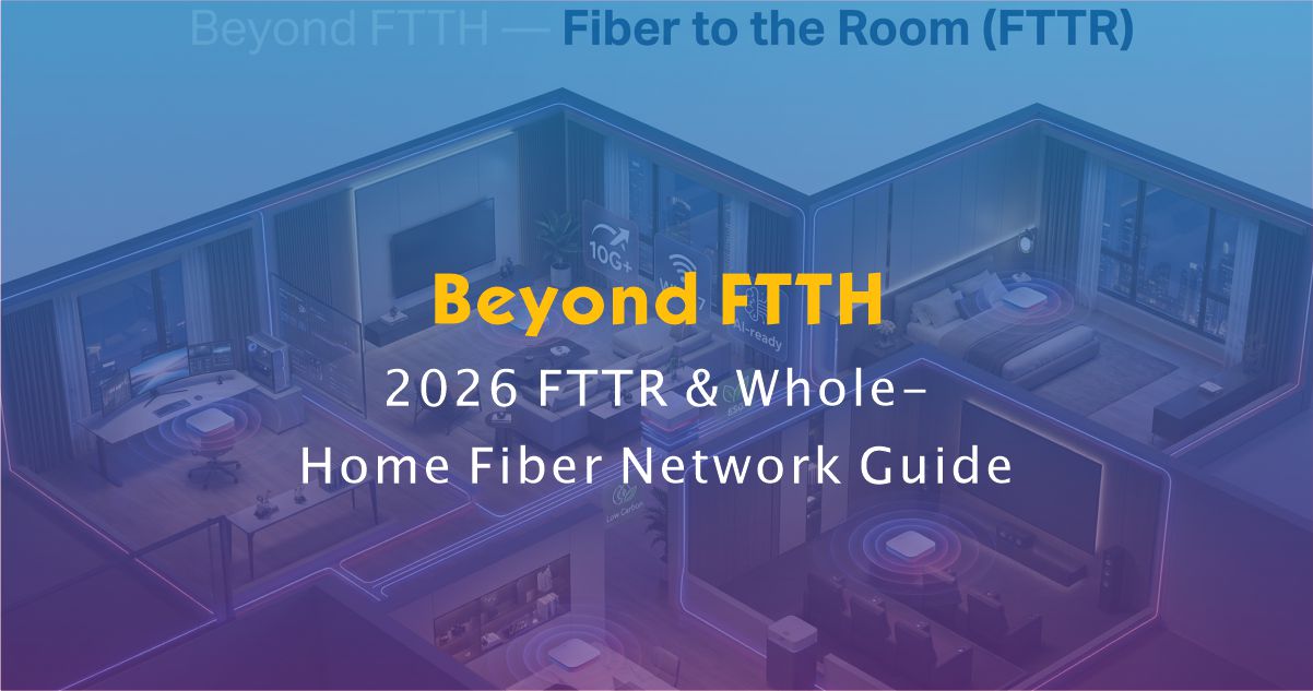 Beyond FTTH: 2026 FTTR & Whole-Home Fiber Network Guide