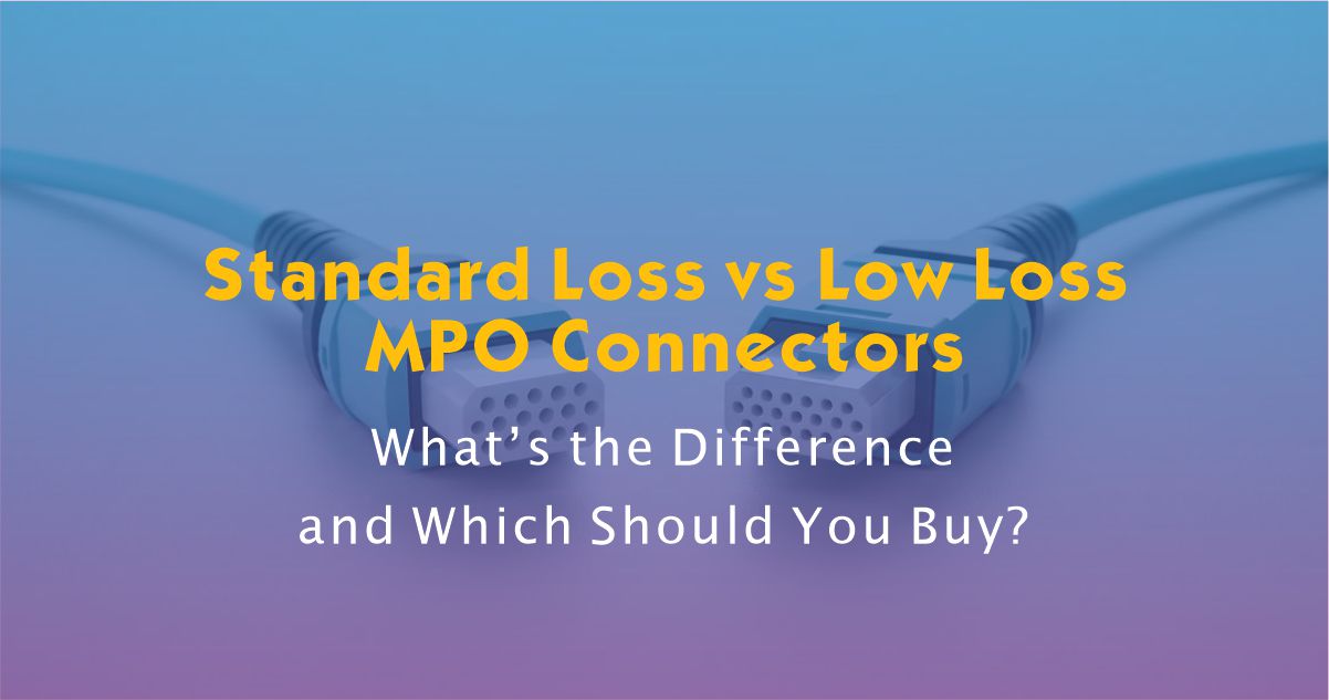 Standard Loss vs Low Loss MPO Connectors: What’s the Difference and Which Should You Buy?