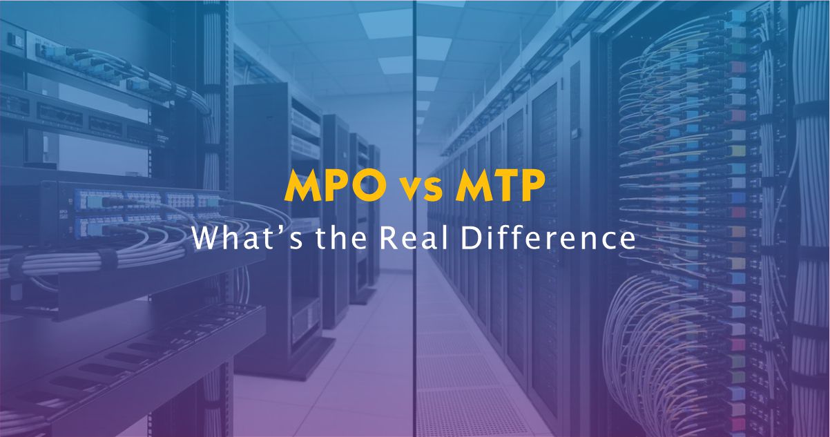 MPO vs MTP: What’s the Real Difference in Fiber Optic Cabling?