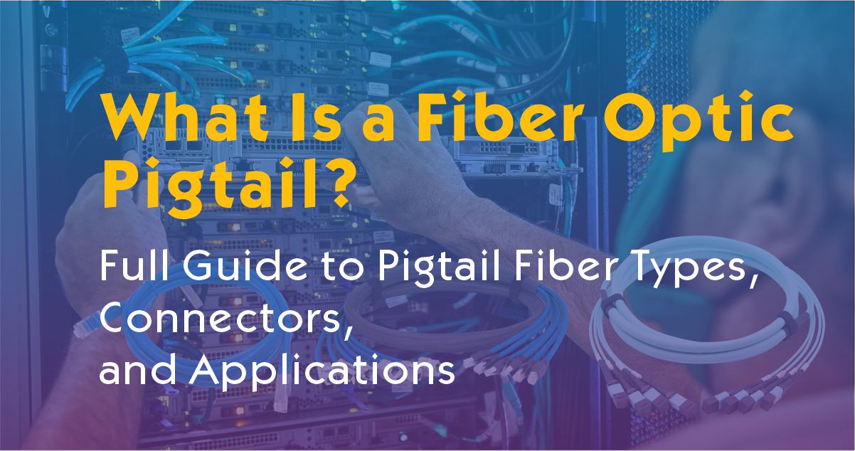 What Is a Fiber Optic Pigtail? Full Guide to Pigtail Fiber Types, Connectors, and Applications