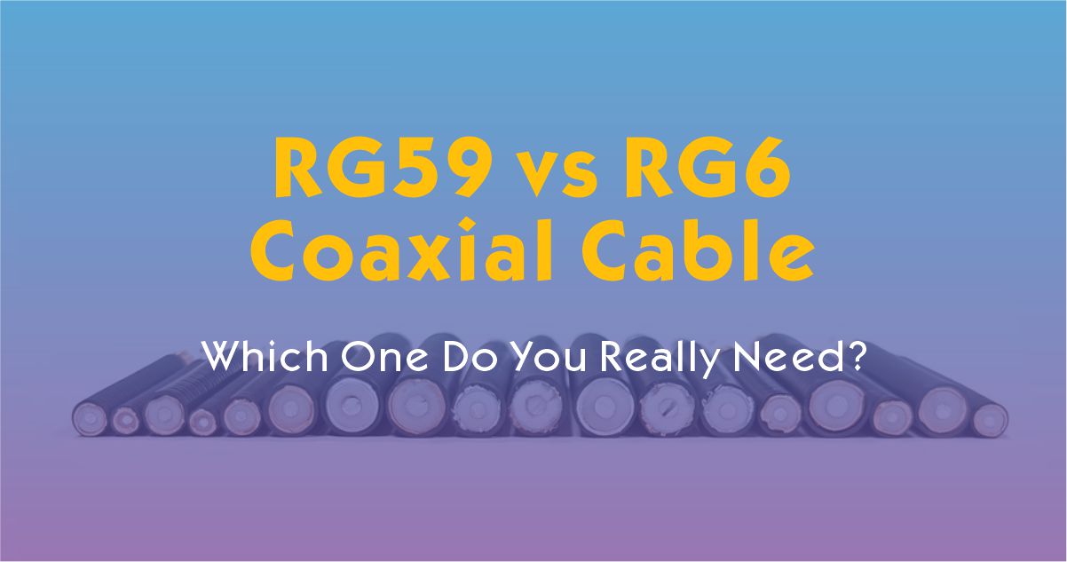 RG59 vs RG6 Coaxial Cable: Which One Do You Really Need?
