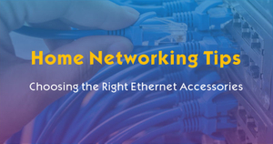 Home Networking Tips-Choosing the Right Ethernet Accessories.jpg