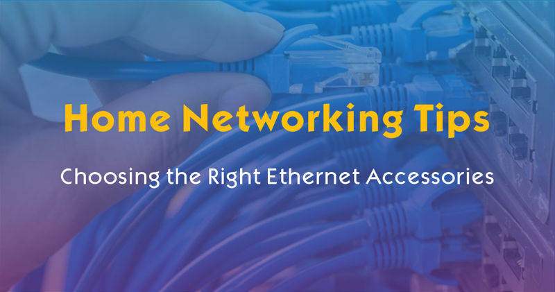 Home Networking Tips: Choosing the Right Ethernet Accessories