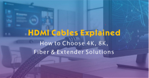 HDMI Cables Explained-How to Choose 4K, 8K, Fiber & Extender Solutions.jpg