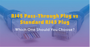 RJ45 Pass-Through Plug vs Standard RJ45 Plug-Which One Should You Choose.jpg