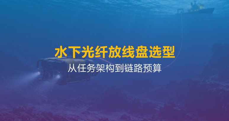 水下光纤放线盘选型：长度、链路预算与机械接口