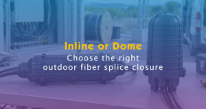Inline vs Dome Fiber Optic Splice Closures.jpg