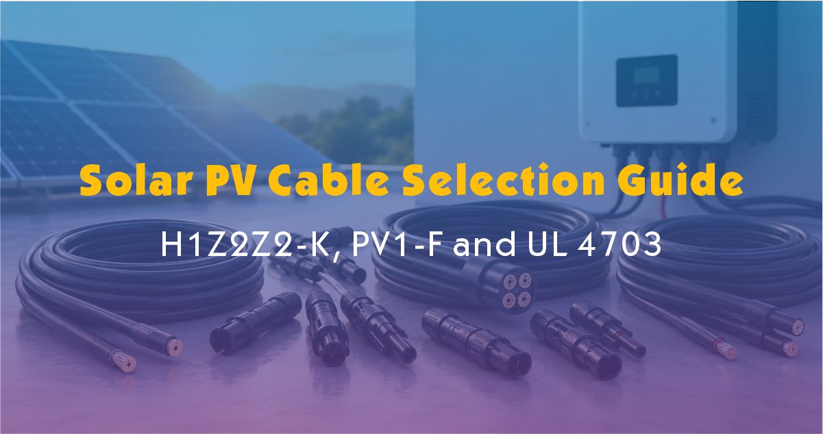 Solar PV Cable Selection Guide: H1Z2Z2-K, PV1-F and UL 4703