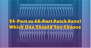 24-Port vs 48-Port Patch Panel-Which One Should You Choose.jpg