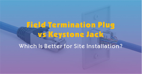 Field Termination Plug vs Keystone Jack-Which Is Better for Site Installation.jpg