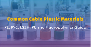 Common Cable Plastic Materials-PE, PVC, LSZH, PU and Fluoropolymer Guide.jpg