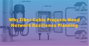 Why Fiber Cable Projects Need Network Resilience Planning.jpg