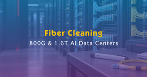 Fiber Cleaning for 800G & 1.6T AI Data Centers.jpg