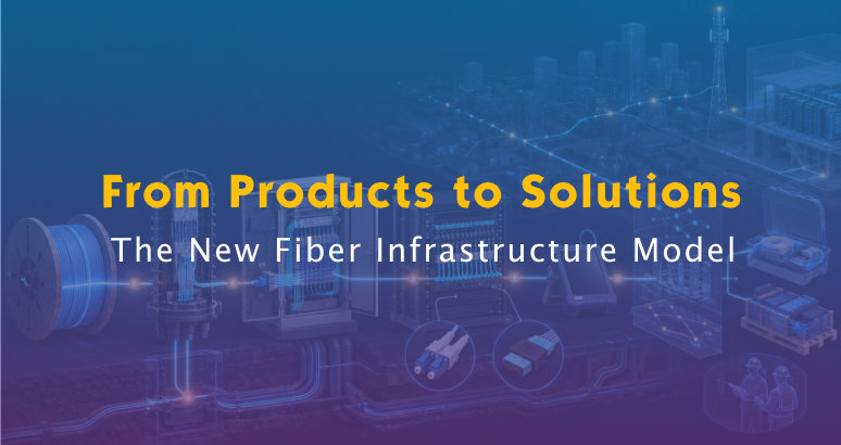 Why Fiber Suppliers Are Moving from Products to Integrated Infrastructure Solutions