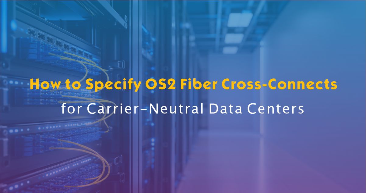 How to Specify OS2 Fiber Cross-Connects for Carrier-Neutral Data Centers