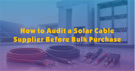 How to Audit a Solar Cable Supplier Before Bulk Purchase.jpg