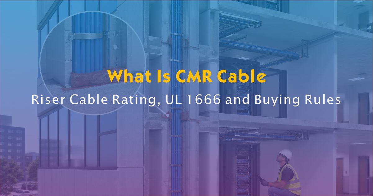 What Is CMR Cable? Riser Cable Rating, UL 1666 and Buying Rules