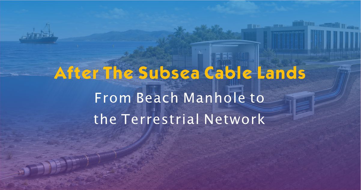What Happens After a Subsea Cable Lands? From Beach Manhole to the Terrestrial Fiber Network