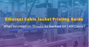 Ethernet Cable Jacket Printing Guide-What Information Should Be Marked on LAN Cable.jpg